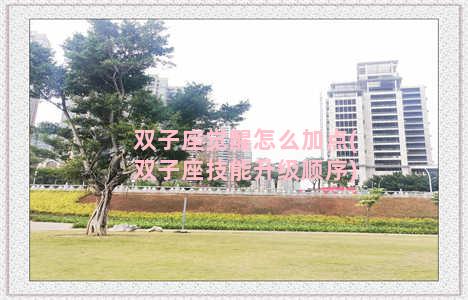 双子座觉醒怎么加点(双子座技能升级顺序)