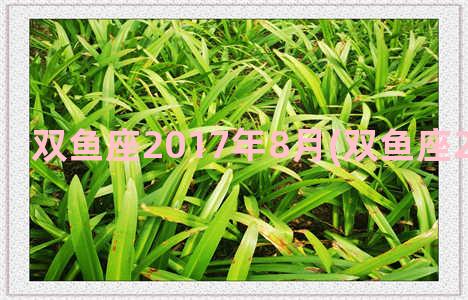 双鱼座2017年8月(双鱼座2021年8月份)